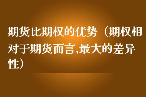 期货比期权的优势（期权相对于期货而言,最大的差异性）_https://www.dglong8.com_黄金期货_第1张