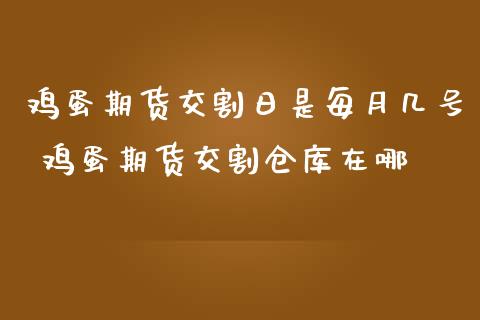 鸡蛋期货交割日是每月几号 鸡蛋期货交割仓库在哪