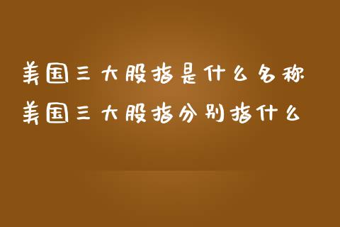 美国三大股指是什么名称 美国三大股指分别指什么_内盘期货_第1张_宇龙理财网 美国三大股指是什么名称 美国三大股指分别指什么_https://www.dglong8.com_内盘期货_第1张