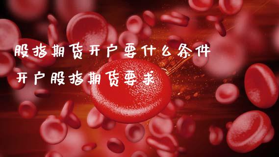 股指期货开户要什么条件 开户股指期货要求_期货理财_第1张_宇龙理财网 股指期货开户要什么条件 开户股指期货要求_https://www.dglong8.com_期货理财_第1张