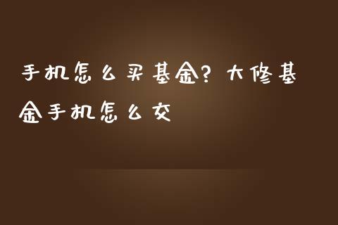 手机怎么买基金? 大修基金手机怎么交