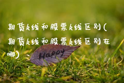 期货k线和股票k线区别(期货k线和股票k线区别在哪)