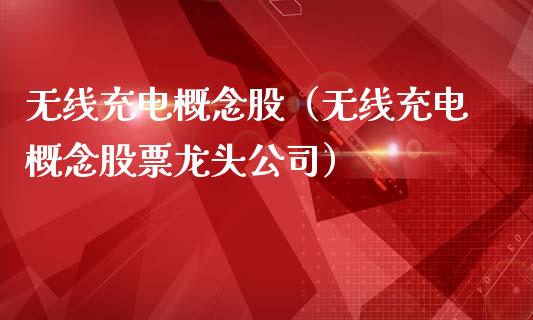 无线充电概念股（无线充电概念股票龙头公司）