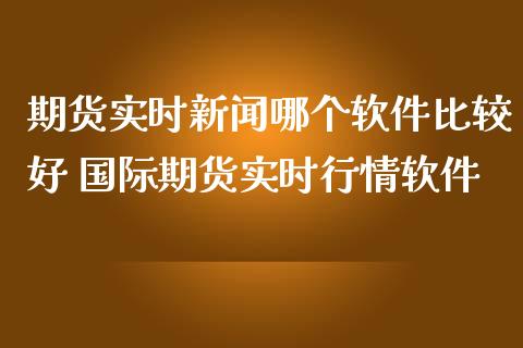 期货实时新闻哪个软件比较好 国际期货实时行情软件
