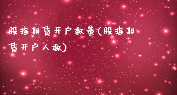 股指期货开户数量(股指期货开户人数)