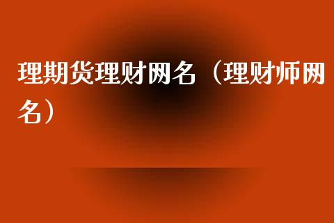 理期货理财网名（理财师网名）