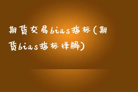 期货交易bias指标(期货bias指标详解)_https://www.dglong8.com_保险理财_第1张
