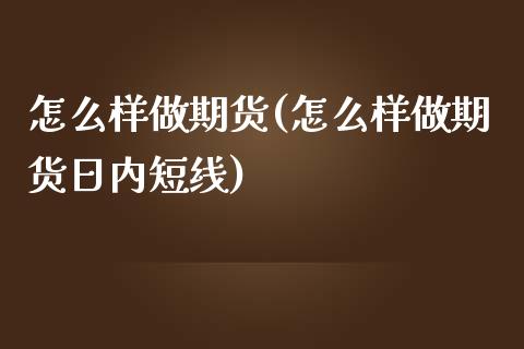怎么样做期货(怎么样做期货日内短线)