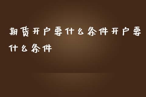 期货开户要什么条件开户要什么条件
