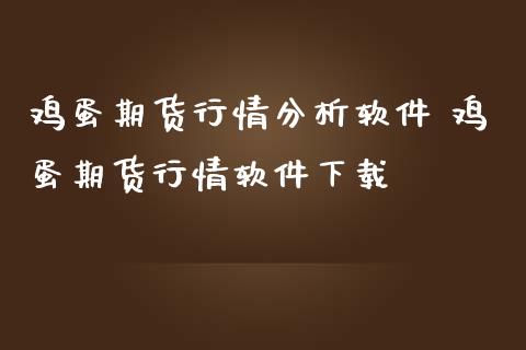 鸡蛋期货行情分析软件 鸡蛋期货行情软件下载