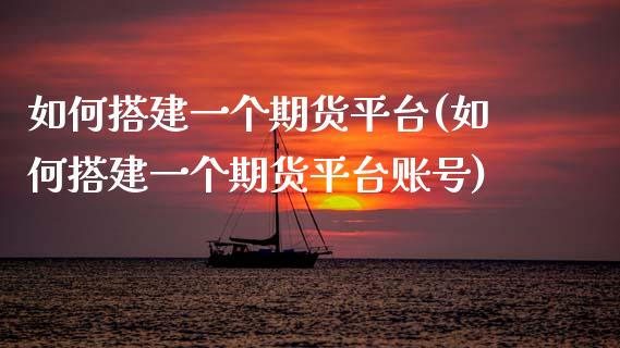 如何搭建一个期货平台(如何搭建一个期货平台账号)