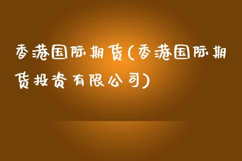 香港国际期货(香港国际期货投资有限公司)_https://www.dglong8.com_期货理财_第1张