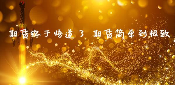 期货终于悟道了 期货简单到极致_https://www.dglong8.com_期货理财_第1张