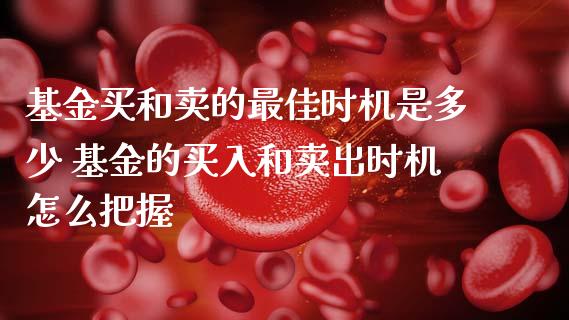 基金买和卖的最佳时机是多少 基金的买入和卖出时机怎么把握_基金理财_第1张_宇龙理财网 基金买和卖的最佳时机是多少 基金的买入和卖出时机怎么把握_https://www.dglong8.com_基金理财_第1张