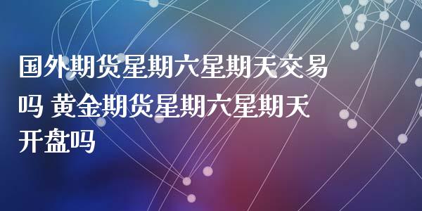 国外期货星期六星期天交易吗 黄金期货星期六星期天开盘吗