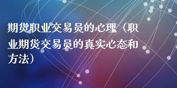 期货职业交易员的心理（职业期货交易员的真实心态和方法）