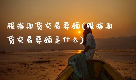 股指期货交易要领(股指期货交易要领是什么)