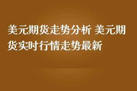 美元期货走势分析 美元期货实时行情走势最新