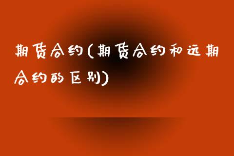 期货合约(期货合约和远期合约的区别)