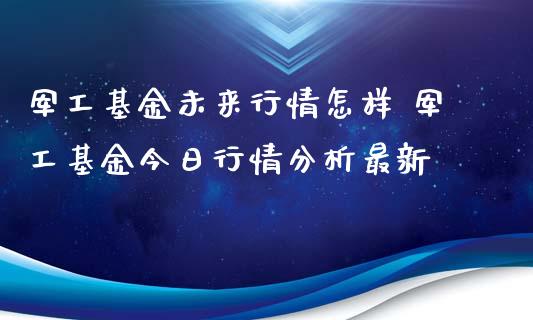 军工基金未来行情怎样 军工基金今日行情分析最新