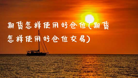 期货怎样使用好仓位(期货怎样使用好仓位交易)