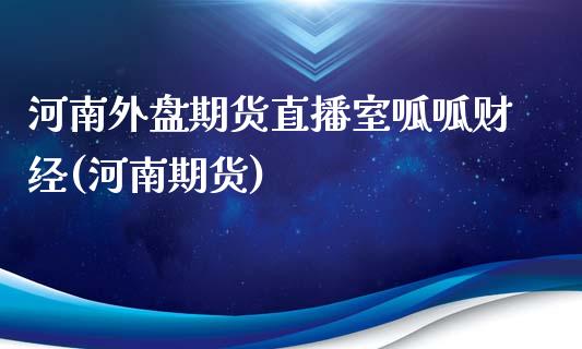 河南外盘期货直播室呱呱财经(河南期货)