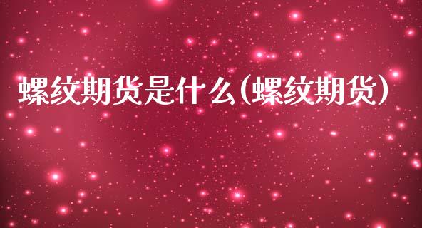 螺纹期货是什么(螺纹期货)_期货理财_第1张_宇龙理财网 螺纹期货是什么(螺纹期货)_https://www.dglong8.com_期货理财_第1张