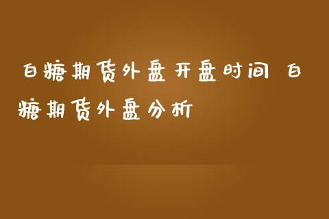 白糖期货外盘开盘时间 白糖期货外盘分析