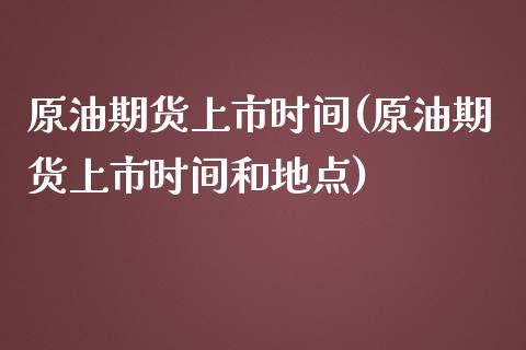 原油期货上市时间(原油期货上市时间和地点)_期货理财_第1张_宇龙理财网 原油期货上市时间(原油期货上市时间和地点)_https://www.dglong8.com_期货理财_第1张
