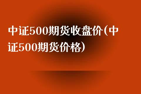 中证500期货收盘价(中证500期货价格)