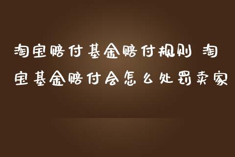 淘宝赔付基金赔付规则 淘宝基金赔付会怎么处罚卖家