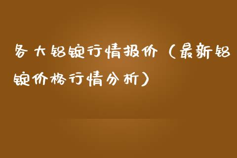 各大铝锭行情报价（最新铝锭价格行情分析）
