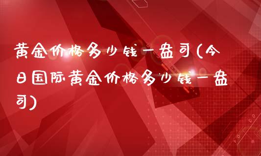 黄金价格多少钱一盎司(今日国际黄金价格多少钱一盎司)