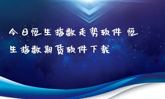 今日恒生指数走势软件 恒生指数期货软件下载