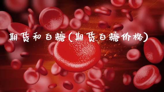 期货和白糖(期货白糖价格)