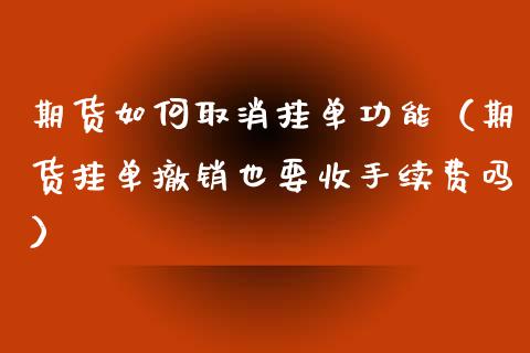 期货如何取消挂单功能(期货挂单撤销也要收手续费吗)_保险理财_第1张_宇龙理财网 期货如何取消挂单功能(期货挂单撤销也要收手续费吗)_https://www.dglong8.com_保险理财_第1张
