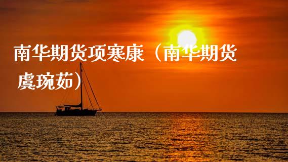 南华期货项寒康（南华期货 虞琬茹）