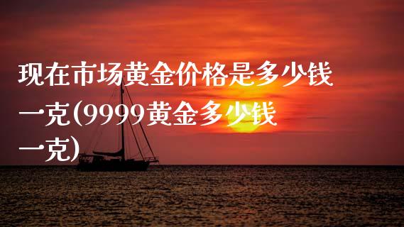 现在市场黄金价格是多少钱一克(9999黄金多少钱一克)