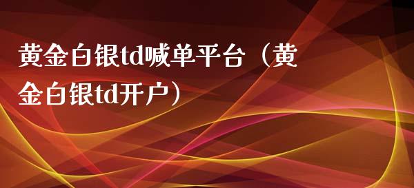 黄金白银td喊单平台（黄金白银td开户）