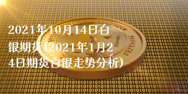 2021年10月14日白银期货(2021年1月24日期货白银走势分析)