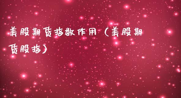 美股期货指数作用（美股期货股指）