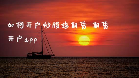 如何开户炒股指期货 期货开户app