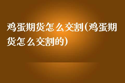 鸡蛋期货怎么交割(鸡蛋期货怎么交割的)