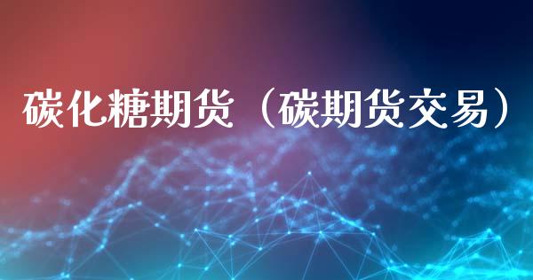 碳化糖期货（碳期货交易）