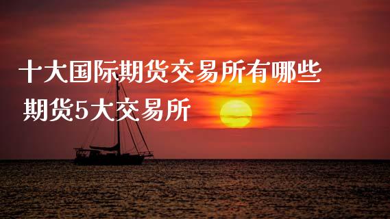 十大国际期货交易所有哪些 期货5大交易所