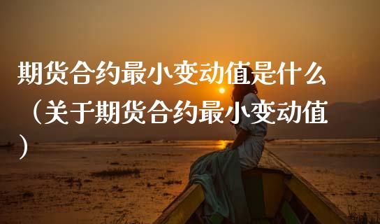 期货合约最小变动值是什么（关于期货合约最小变动值）