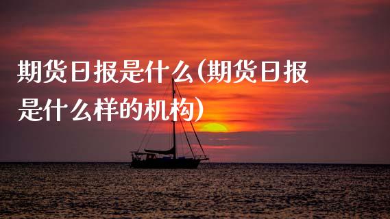 期货日报是什么(期货日报是什么样的机构)