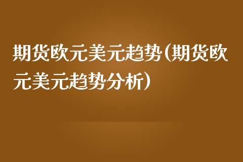 期货欧元美元趋势(期货欧元美元趋势分析)