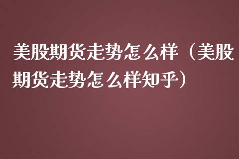 美股期货走势怎么样（美股期货走势怎么样知乎）