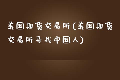 美国期货交易所(美国期货交易所寻找中国人)_https://www.dglong8.com_期货理财_第1张